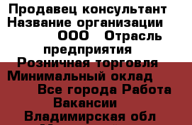 Продавец-консультант › Название организации ­ O’stin, ООО › Отрасль предприятия ­ Розничная торговля › Минимальный оклад ­ 18 000 - Все города Работа » Вакансии   . Владимирская обл.,Муромский р-н